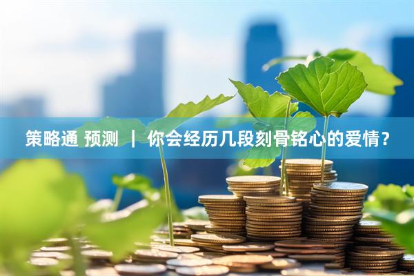 策略通 预测 ｜ 你会经历几段刻骨铭心的爱情？