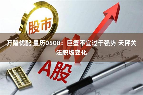 万隆优配 星历0508：巨蟹不宜过于强势 天秤关注职场变化