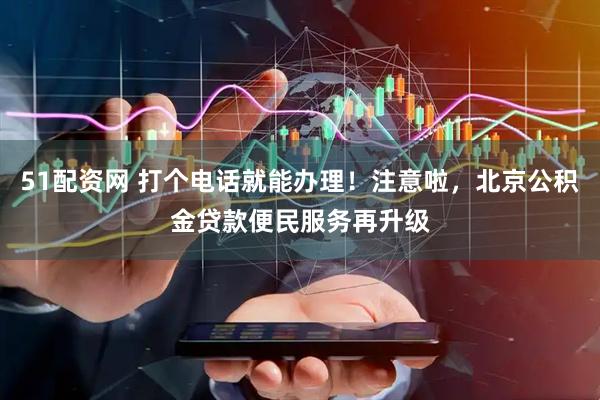 51配资网 打个电话就能办理！注意啦，北京公积金贷款便民服务再升级