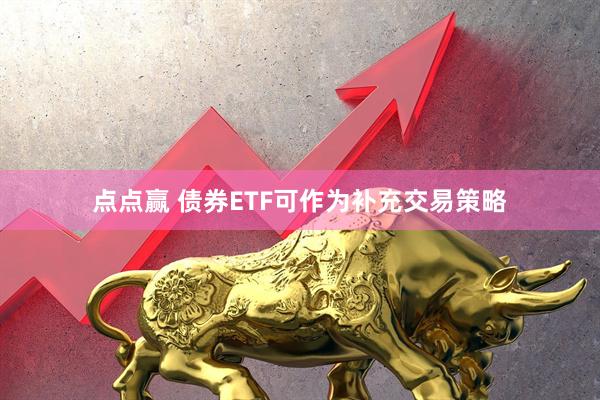 点点赢 债券ETF可作为补充交易策略