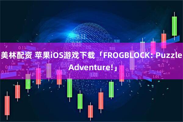 美林配资 苹果iOS游戏下载「FROGBLOCK: Puzzle Adventure!」