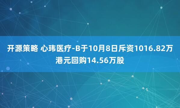 开源策略 心玮医疗-B于10月8日斥资1016.82万港元回购14.56万股