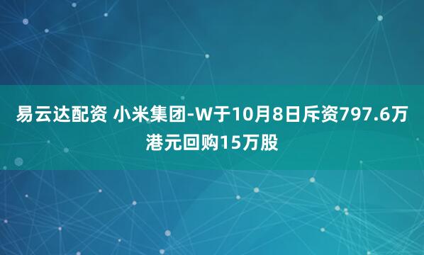 易云达配资 小米集团-W于10月8日斥资797.6万港元回购15万股