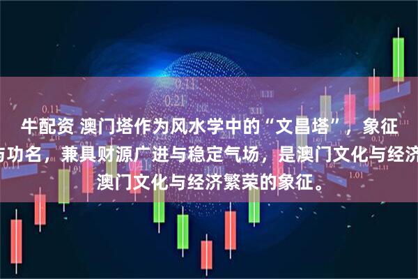 牛配资 澳门塔作为风水学中的“文昌塔”，象征智慧、学业与功名，兼具财源广进与稳定气场，是澳门文化与经济繁荣的象征。