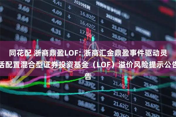 同花配 浙商鼎盈LOF: 浙商汇金鼎盈事件驱动灵活配置混合型证券投资基金（LOF）溢价风险提示公告