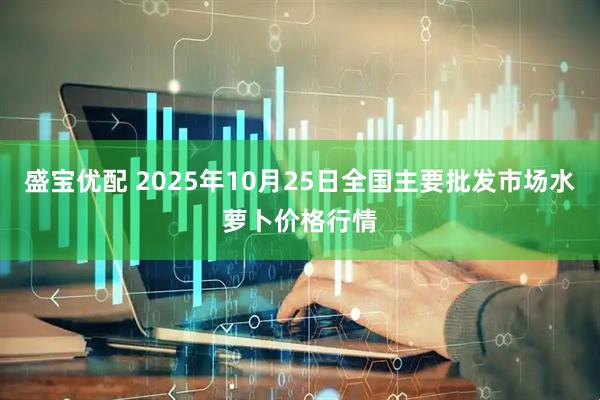 盛宝优配 2025年10月25日全国主要批发市场水萝卜价格行情