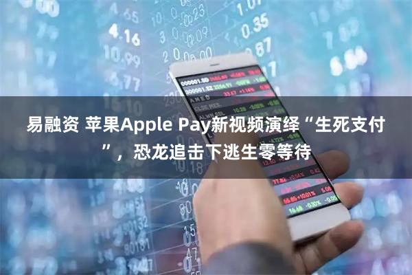 易融资 苹果Apple Pay新视频演绎“生死支付”，恐龙追击下逃生零等待
