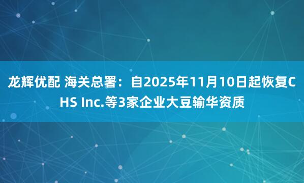 龙辉优配 海关总署：自2025年11月10日起恢复CHS Inc.等3家企业大豆输华资质