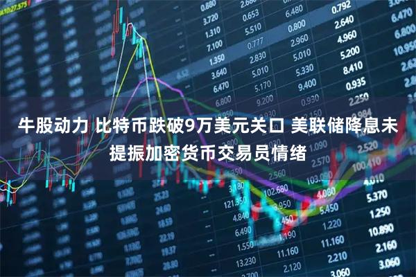牛股动力 比特币跌破9万美元关口 美联储降息未提振加密货币交易员情绪