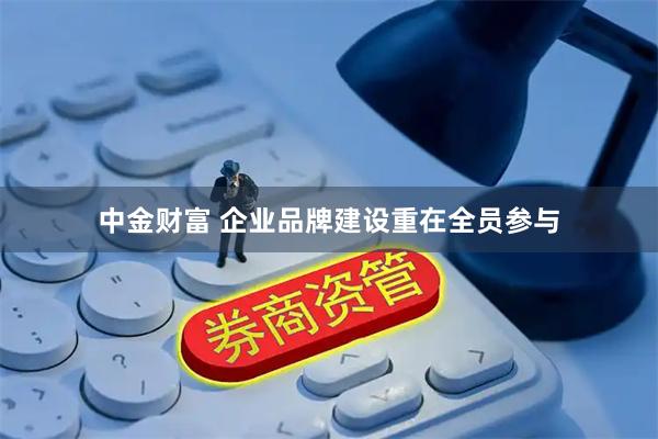 中金财富 企业品牌建设重在全员参与